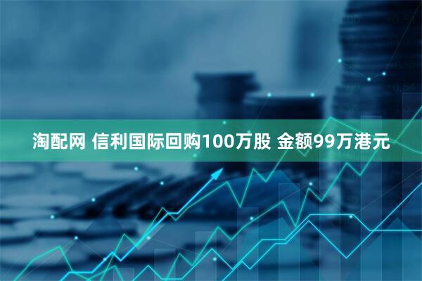 淘配网 信利国际回购100万股 金额99万港元