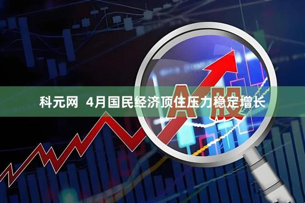 科元网  4月国民经济顶住压力稳定增长