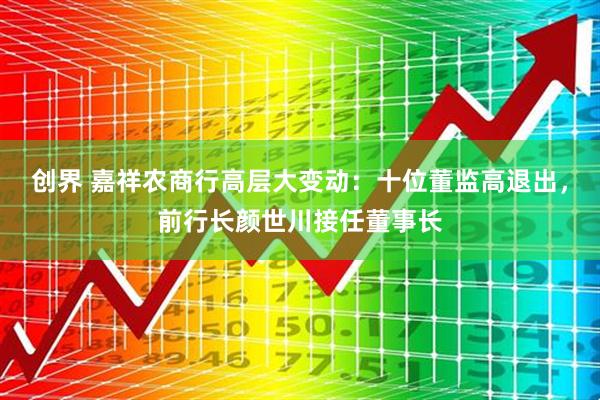 创界 嘉祥农商行高层大变动：十位董监高退出，前行长颜世川接任董事长
