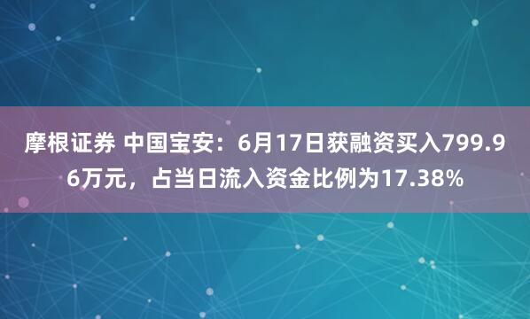 摩根证券 中国宝安：6月17日获融资买入799.96万元，占当日流入资金比例为17.38%