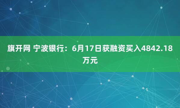 旗开网 宁波银行：6月17日获融资买入4842.18万元