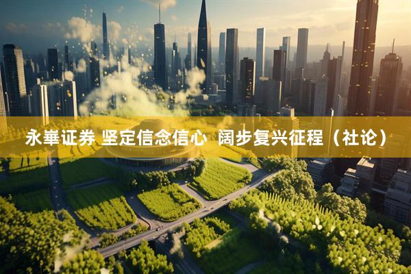 永崋证券 坚定信念信心  阔步复兴征程（社论）