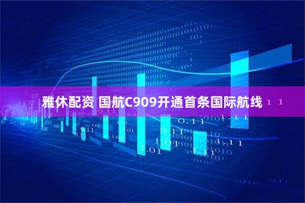 雅休配资 国航C909开通首条国际航线