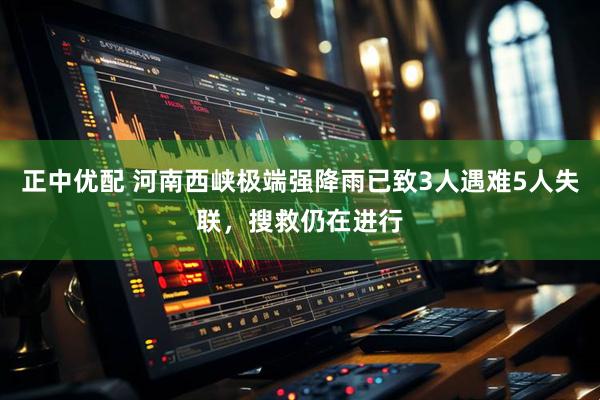 正中优配 河南西峡极端强降雨已致3人遇难5人失联，搜救仍在进行