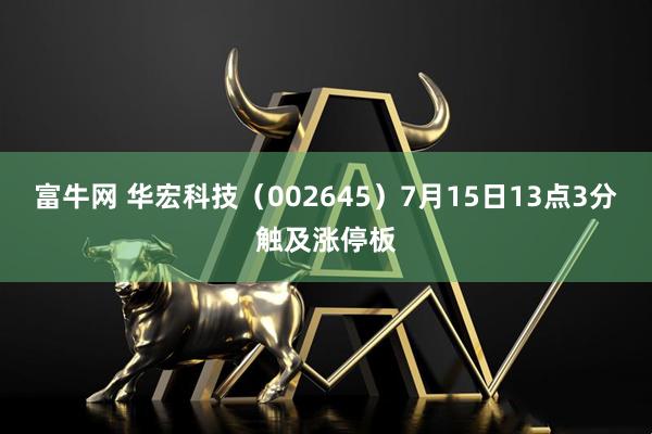 富牛网 华宏科技（002645）7月15日13点3分触及涨停板