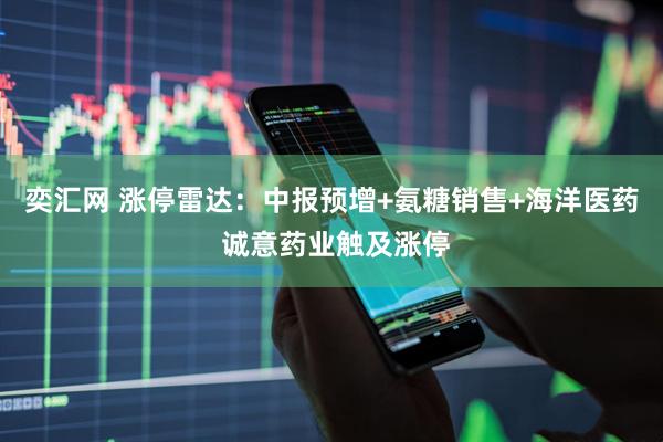 奕汇网 涨停雷达：中报预增+氨糖销售+海洋医药 诚意药业触及涨停