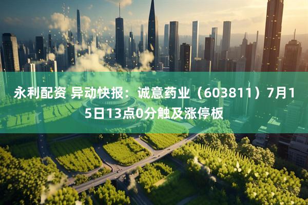 永利配资 异动快报：诚意药业（603811）7月15日13点0分触及涨停板