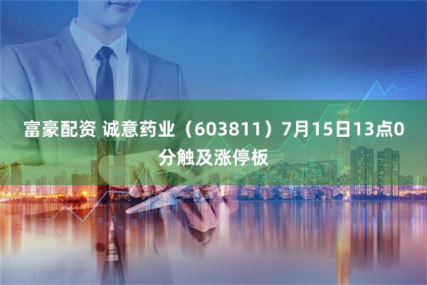 富豪配资 诚意药业（603811）7月15日13点0分触及涨停板
