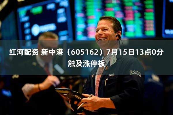 红河配资 新中港（605162）7月15日13点0分触及涨停板