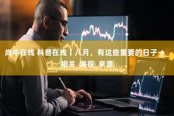 尚牛在线 科普在线丨八月，有这些重要的日子→_相关_海报_来源