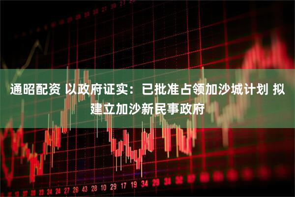 通昭配资 以政府证实：已批准占领加沙城计划 拟建立加沙新民事政府