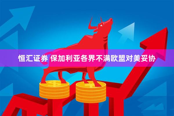 恒汇证券 保加利亚各界不满欧盟对美妥协