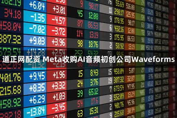 道正网配资 Meta收购AI音频初创公司Waveforms