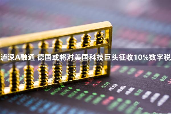 泸深A融通 德国或将对美国科技巨头征收10%数字税