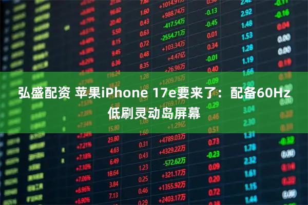 弘盛配资 苹果iPhone 17e要来了：配备60Hz低刷灵动岛屏幕