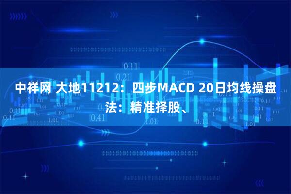 中祥网 大地11212：四步MACD 20日均线操盘法：精准择股、