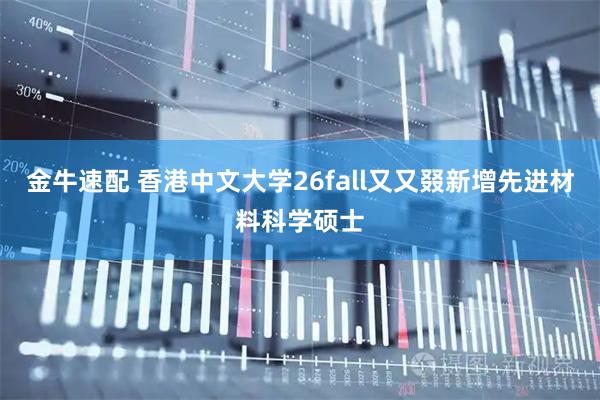 金牛速配 香港中文大学26fall又又叕新增先进材料科学硕士