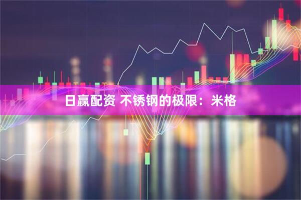 日赢配资 不锈钢的极限：米格